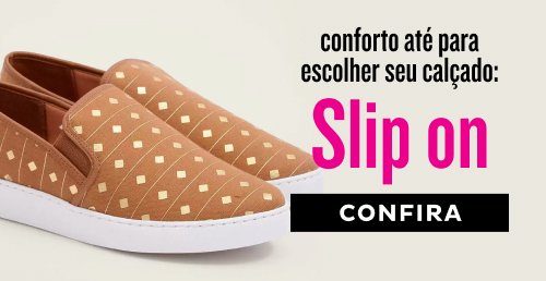 Conforto até para escolher seu calçado: Slip on