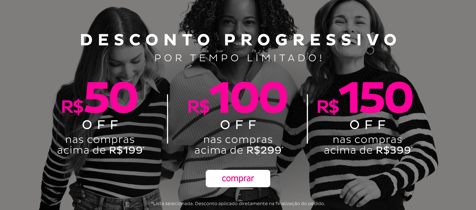 DESCONTO PROGRESSIVO R$50 ACIMA 199,99 R$100 ACIMA 299,99 R$150 ACIMA 399,99